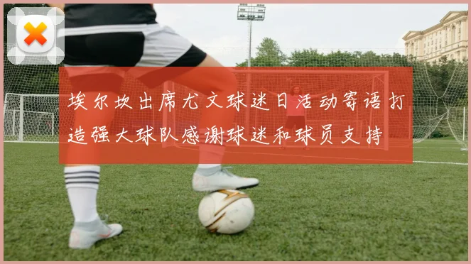 埃尔坎出席尤文球迷日活动寄语打造强大球队感谢球迷和球员支持