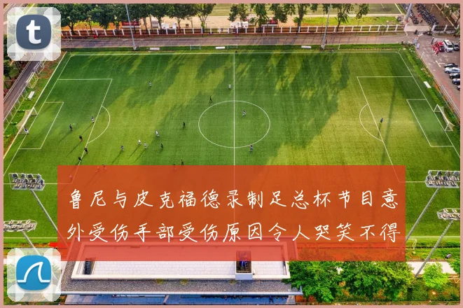 鲁尼与皮克福德录制足总杯节目意外受伤手部受伤原因令人哭笑不得