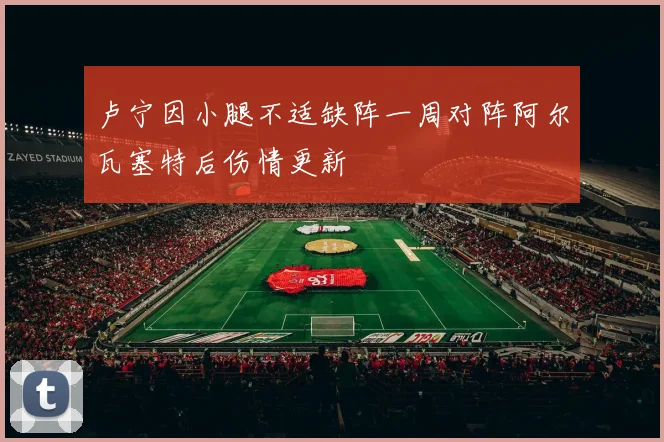 卢宁因小腿不适缺阵一周对阵阿尔瓦塞特后伤情更新
