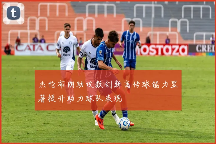 杰伦布朗助攻数创新高传球能力显著提升助力球队表现