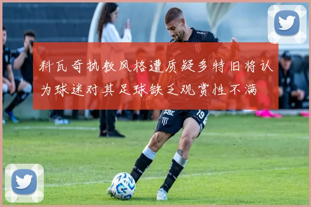 科瓦奇执教风格遭质疑多特旧将认为球迷对其足球缺乏观赏性不满
