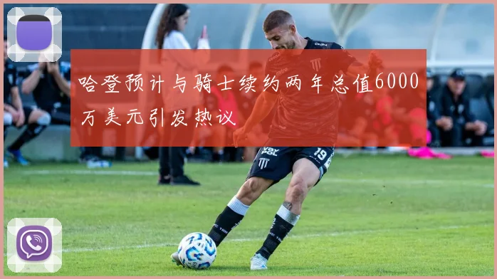 哈登预计与骑士续约两年总值6000万美元引发热议